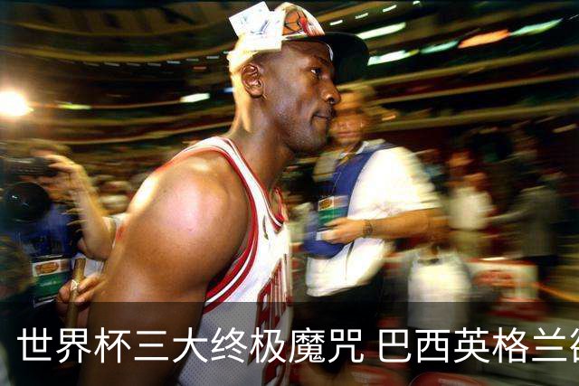 世界杯三大终极魔咒 巴西英格兰欲破96年记录!