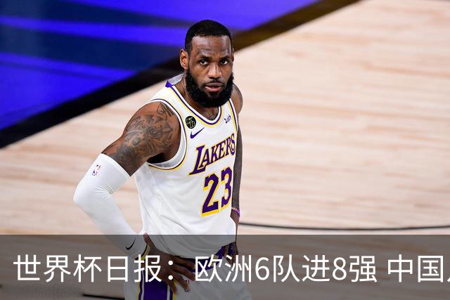 世界杯日报：欧洲6队进8强 中国足协辟谣“拒佛得角友谊赛邀请”