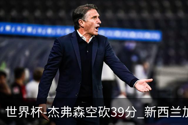 世界杯-杰弗森空砍39分 新西兰加时险胜约旦
