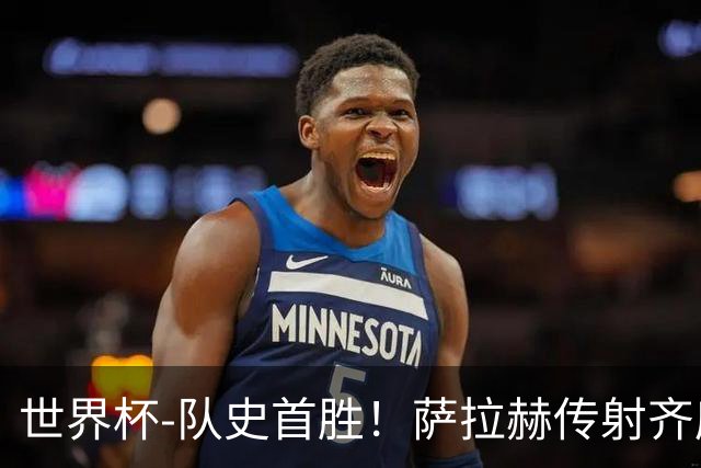 世界杯-队史首胜！萨拉赫传射齐库建功 埃及3-1新西兰升至榜首
