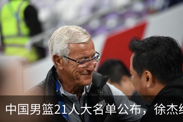 中国男篮21人大名单公布，徐杰给机会不中用，赵睿张镇麟缺席原因