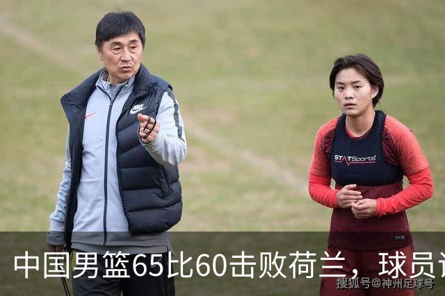 中国男篮65比60击败荷兰，球员评分出炉：三人满分，三人及格，三人拉胯