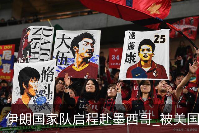 伊朗国家队启程赴墨西哥 被美国警告抗议遭歧视性待遇