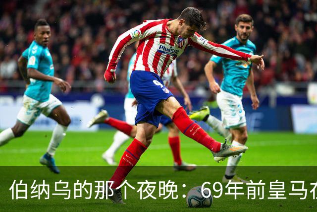 伯纳乌的那个夜晚：69年前皇马在主场捧起第二座欧洲冠军杯