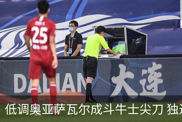 低调奥亚萨瓦尔成斗牛士尖刀 独进4球近四届最强表现