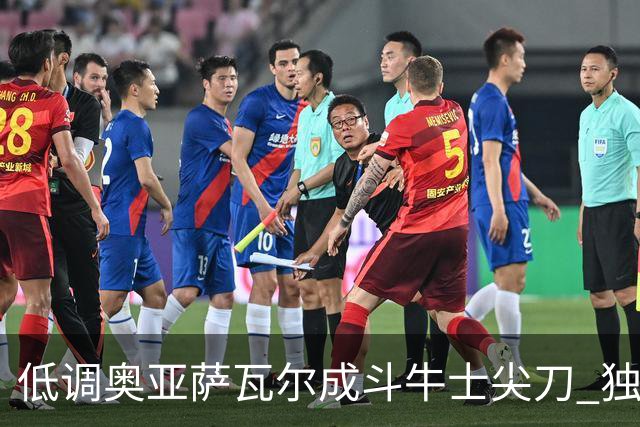 低调奥亚萨瓦尔成斗牛士尖刀 独进4球近四届最强表现