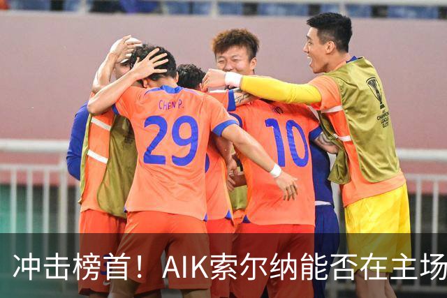 冲击榜首！AIK索尔纳能否在主场终结天狼星的连胜？