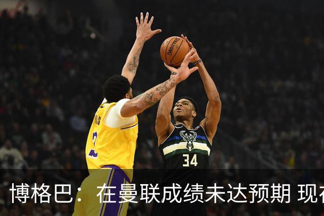 博格巴：在曼联成绩未达预期 现在是回尤文最佳时机