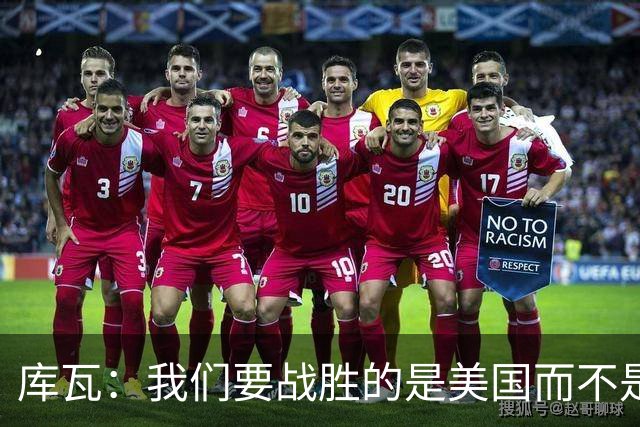 库瓦：我们要战胜的是美国而不是巴洛贡 若能交手西班牙会很美妙