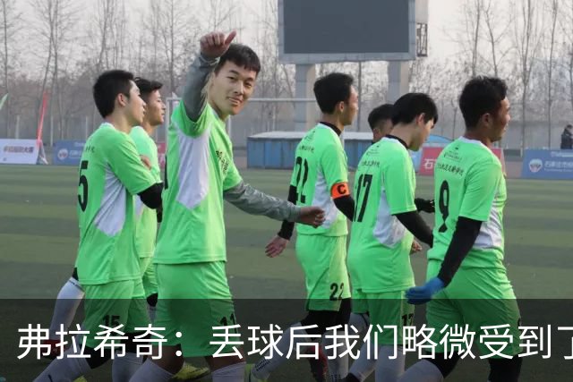 弗拉希奇：丢球后我们略微受到了影响，打进制胜球的感觉非常棒