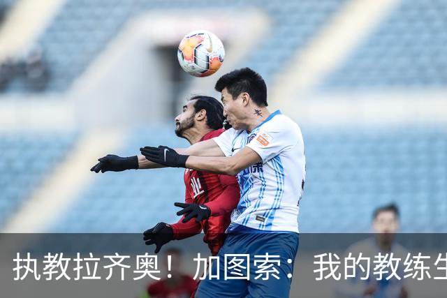 执教拉齐奥！加图索：我的教练生涯并不顺利，但我对未来充满信心