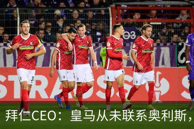 拜仁CEO：皇马从未联系奥利斯，“一个电话都没接到”