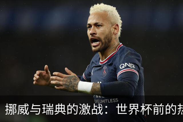 挪威与瑞典的激战：世界杯前的热身赛究竟谁能胜出？