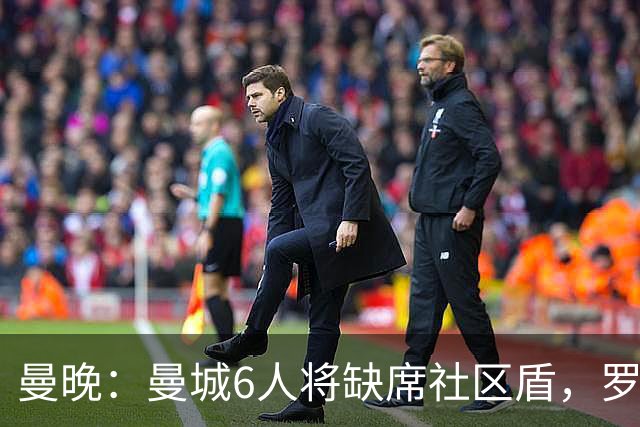 曼晚：曼城6人将缺席社区盾，罗德里、奥莱利、格伊、谢尔基在列