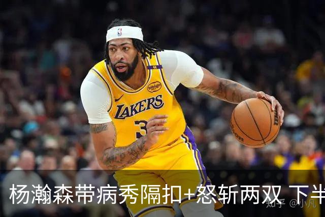 杨瀚森带病秀隔扣+怒斩两双 下半场进攻灵感井喷