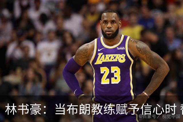 林书豪：当布朗教练赋予信心时 替补就能打得很自由并展现本能