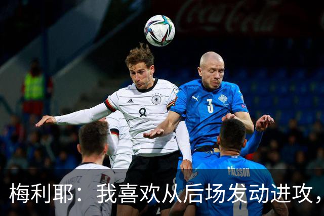 梅利耶：我喜欢从后场发动进攻，若能得到拉亚一些建议再好不过了