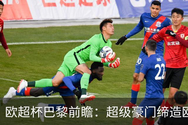 欧超杯巴黎前瞻：超级豪门缔造欧冠卫冕佳话 火爆攻击线谁能阻挡？