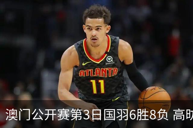 澳门公开赛第3日国羽6胜8负 高昉洁邬洛愉晋级8强