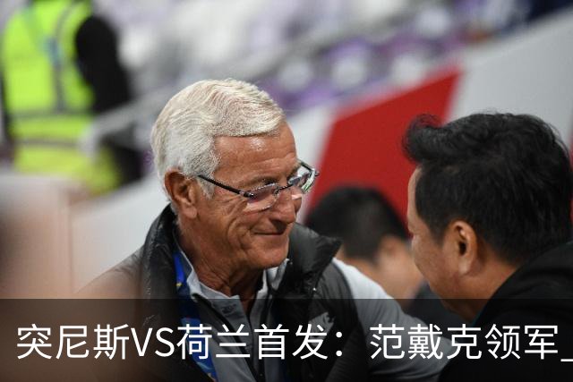 突尼斯VS荷兰首发：范戴克领军 加克波马伦配布罗比