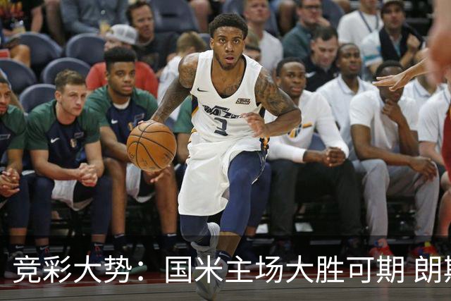 竞彩大势：国米主场大胜可期 朗斯有望全取三分