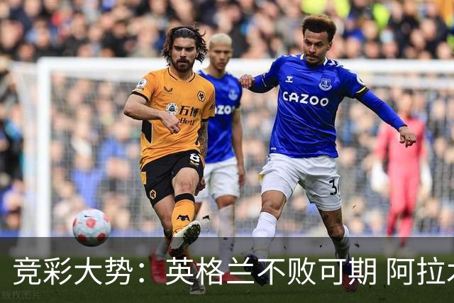 竞彩大势：英格兰不败可期 阿拉木图取胜无疑