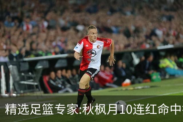 精选足篮专家:秋枫月10连红命中揭幕战 王九红7连红