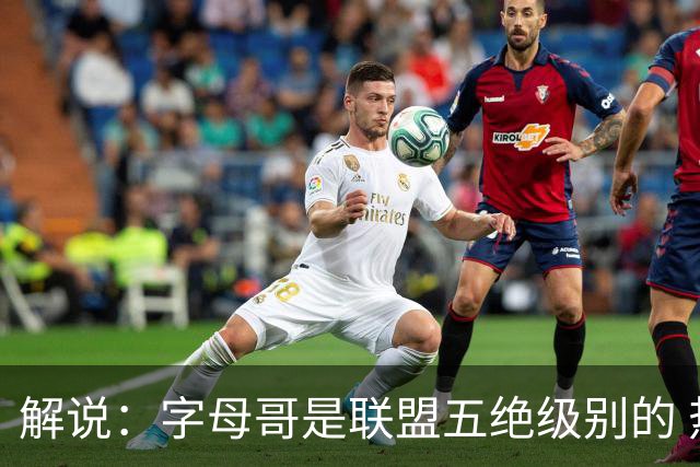 解说：字母哥是联盟五绝级别的 热火在进攻端需要投篮能力的注入