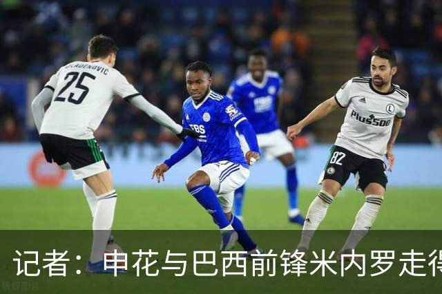 记者：申花与巴西前锋米内罗走得较近