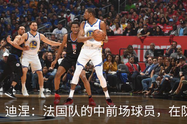 迪涅：法国队的中前场球员，在防守端也尽心尽力