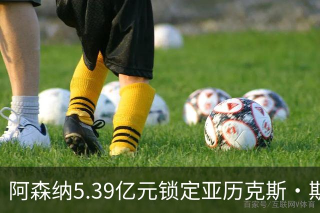 阿森纳5.39亿元锁定亚历克斯·斯科特，被指：他根本不值这么多