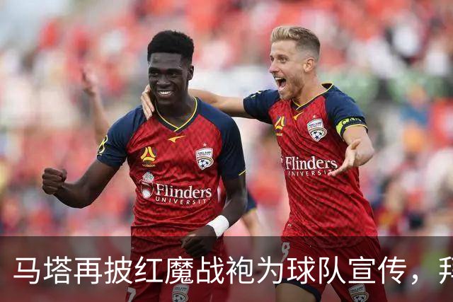 马塔再披红魔战袍为球队宣传，拜访医院&足校