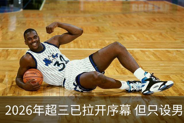 2026年超三已拉开序幕 但只设男子组！一年不如一年女子组遭取消