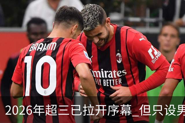 2026年超三已拉开序幕 但只设男子组！一年不如一年女子组遭取消