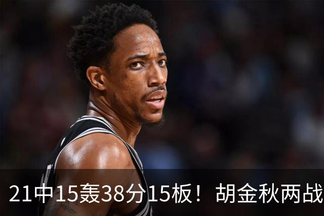 21中15轰38分15板！胡金秋两战杀红眼：他才是总决赛最稳定之人！
