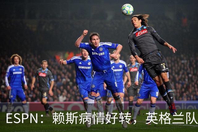ESPN：赖斯病情好转，英格兰队内有信心他能赶上半决赛