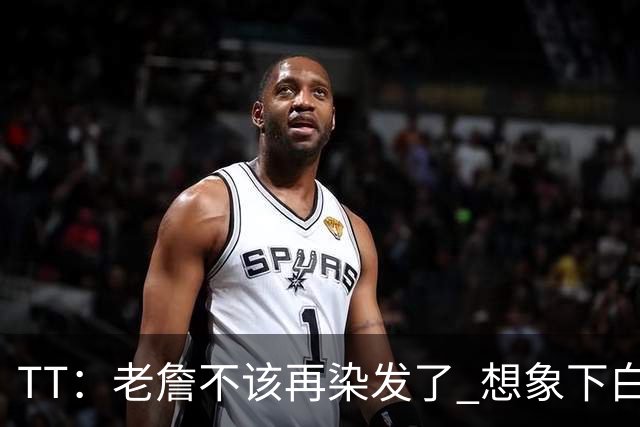 TT：老詹不该再染发了 想象下白发老头在你头上砍30+10有多绝望